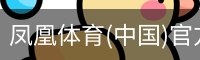 凤凰体育(中国)官方网站 - 高质量体育内容聚合